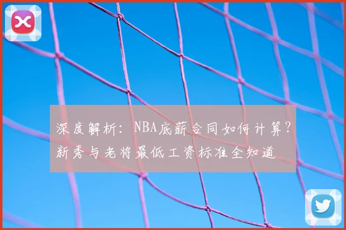 深度解析:NBA底薪合同如何计算?新秀与老将最低工资标准全知道