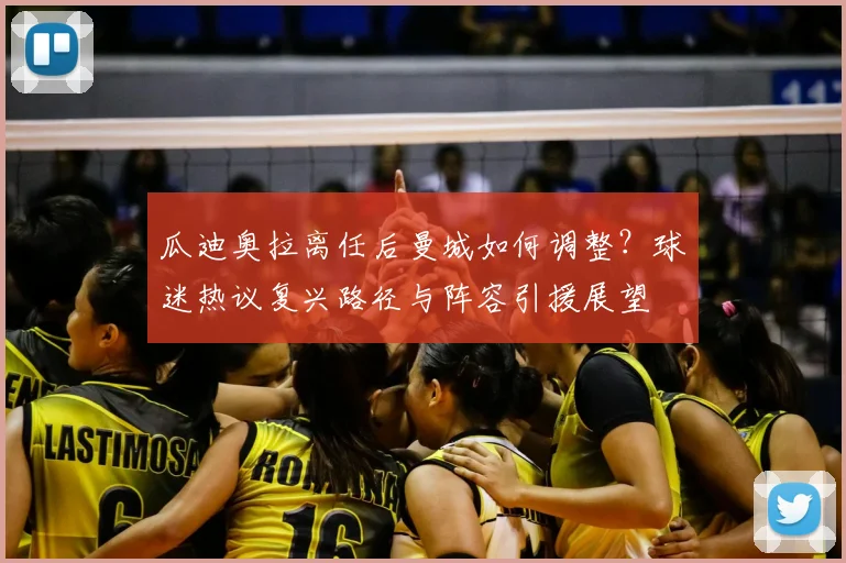 瓜迪奥拉离任后曼城如何调整？球迷热议复兴路径与阵容引援展望